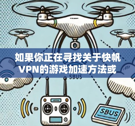 如果你正在寻找关于快帆VPN的游戏加速方法或想进行低延迟线路测试，以下是一些详细的步骤和建议，帮助你优化VPN连接并测试延迟