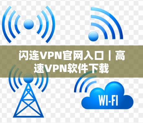 闪连VPN官网入口|高速VPN软件下载 闪连VPN官网入口|高速VPN软件下载