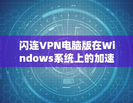 闪连VPN电脑版在Windows系统上的加速设置主要针对网络连接的优化，可以通过以下几个方面进行调整