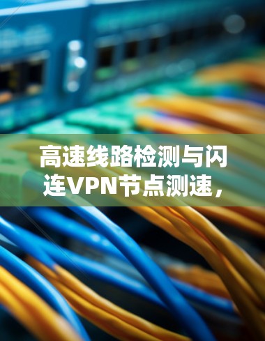 高速线路检测与闪连VPN节点测速，从到1的网络性能优化