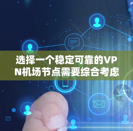 选择一个稳定可靠的VPN机场节点需要综合考虑多个因素,以下是详细的步骤指南 选择一个稳定可靠的VPN机场节点需要综合考虑多个因素,以下是详细的步骤指南