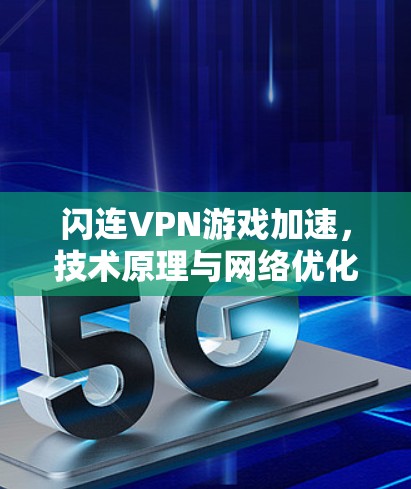 闪连VPN游戏加速，技术原理与网络优化测试