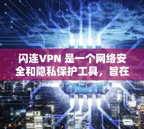 闪连VPN 是一个网络安全和隐私保护工具，旨在为用户提供安全的网络连接。以下是关于闪连VPN 免费下载和最新版本的介绍