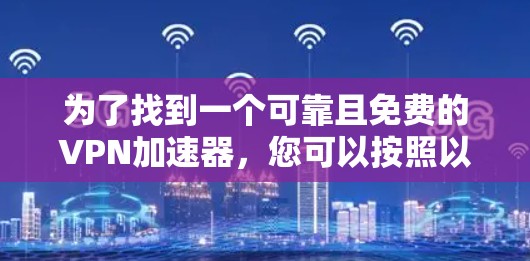 为了找到一个可靠且免费的VPN加速器，您可以按照以下步骤进行