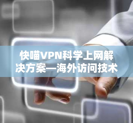 快喵VPN科学上网解决方案—海外访问技术应用 快喵VPN科学上网解决方案—海外访问技术应用