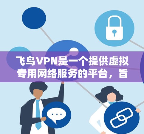 飞鸟VPN是一个提供虚拟专用网络服务的平台，旨在保护用户隐私并加密网络流量。以下是关于飞鸟VPN的详细介绍和使用指南