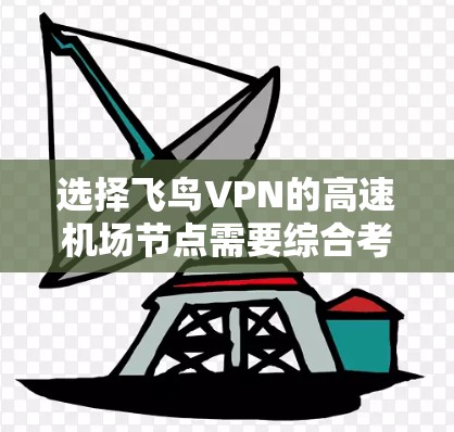 选择飞鸟VPN的高速机场节点需要综合考虑多个因素,以确保满足速度、隐私和安全的需求。以下是详细的步骤指南,帮助您做出明智的选择 选择飞鸟VPN的高速机场节点需要综合考虑多个因素,以确保满足速度、隐私和安全的需求。以下是详细的步骤指南,帮助您做出明智的选择