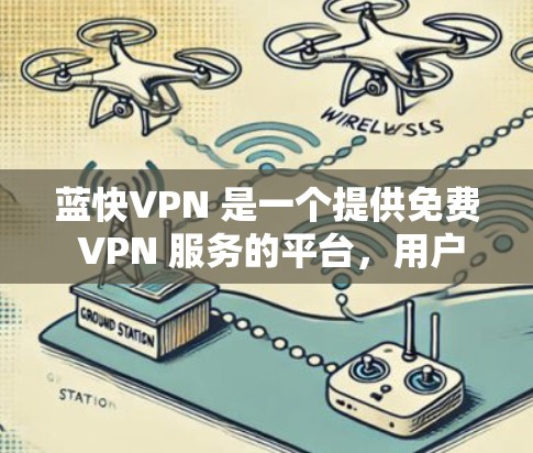 蓝快VPN 是一个提供免费 VPN 服务的平台，用户可以通过其网络来匿名上网、访问被限制的内容或保护隐私。以下是关于如何选择蓝快VPN 节点以及如何测试其高速线路的详细步骤