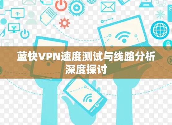 蓝快VPN速度测试与线路分析深度探讨