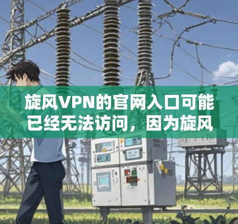 旋风VPN的官网入口可能已经无法访问，因为旋风VPN已经停止运营。以下是一些常用的高速VPN替代服务，供您参考