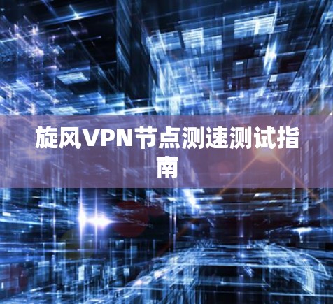 旋风VPN节点测速测试指南