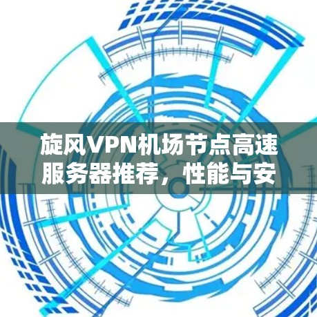 旋风VPN机场节点高速服务器推荐，性能与安全的最佳选择