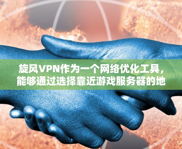 旋风VPN作为一个网络优化工具,能够通过选择靠近游戏服务器的地理位置、优化网络路径、降低延迟和丢包率等方式,来提高游戏的运行速度和流畅度。以下是一些关于旋风VPN游戏加速和网络优化的具体方案和建议 旋风VPN作为一个网络优化工具,能够通过选择靠近游戏服务器的地理位置、优化网络路径、降低延迟和丢包率等方式,来提高游戏的运行速度和流畅度。以下是一些关于旋风VPN游戏加速和网络优化的具体方案和建议