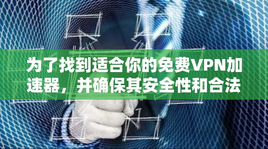 为了找到适合你的免费VPN加速器，并确保其安全性和合法性，以下是一些建议和步骤