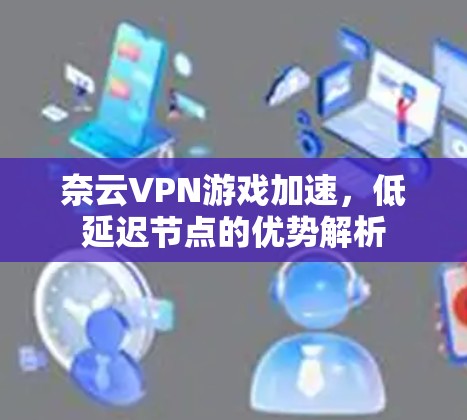 奈云VPN游戏加速，低延迟节点的优势解析