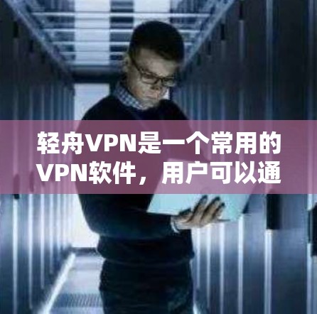 轻舟VPN是一个常用的VPN软件,用户可以通过以下步骤找到官网入口并下载软件 轻舟VPN是一个常用的VPN软件,用户可以通过以下步骤找到官网入口并下载软件
