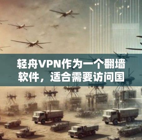 轻舟VPN作为一个翻墙软件，适合需要访问国外网站的用户，但使用过程中仍需注意以下几点