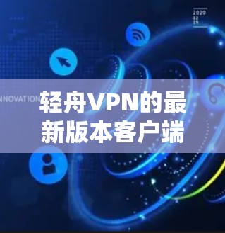 轻舟VPN的最新版本客户端可以从其官方网站或指定的下载链接处获取。以下是一些常用的下载方法 轻舟VPN的最新版本客户端可以从其官方网站或指定的下载链接处获取。以下是一些常用的下载方法