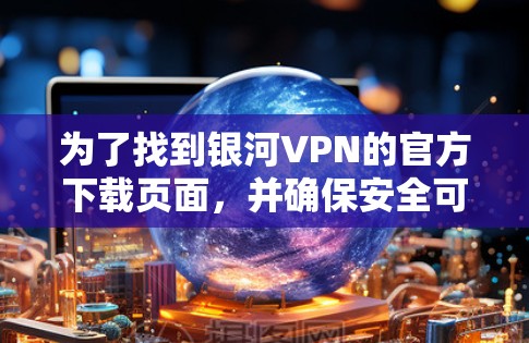 为了找到银河VPN的官方下载页面，并确保安全可靠的下载步骤，可以按照以下步骤进行