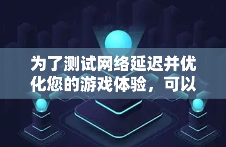 为了测试网络延迟并优化您的游戏体验，可以按照以下步骤进行