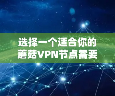 选择一个适合你的蘑菇VPN节点需要综合考虑多个因素,确保最佳的使用体验。以下是分步骤的指南,帮助你找到最合适的节点 选择一个适合你的蘑菇VPN节点需要综合考虑多个因素,确保最佳的使用体验。以下是分步骤的指南,帮助你找到最合适的节点