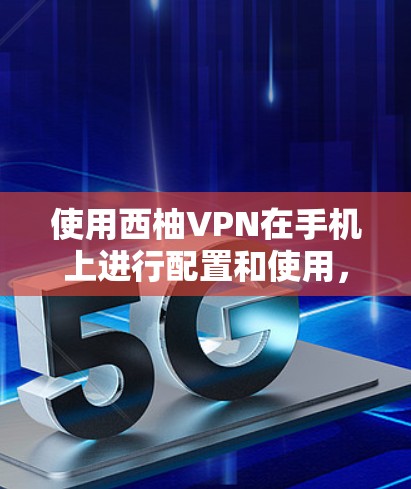 使用西柚VPN在手机上进行配置和使用,可以按照以下步骤进行 使用西柚VPN在手机上进行配置和使用,可以按照以下步骤进行