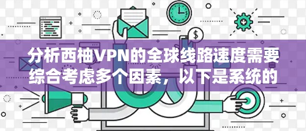 分析西柚VPN的全球线路速度需要综合考虑多个因素,以下是系统的步骤和总结 分析西柚VPN的全球线路速度需要综合考虑多个因素,以下是系统的步骤和总结