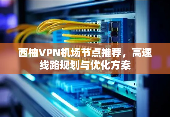 西柚VPN机场节点推荐，高速线路规划与优化方案