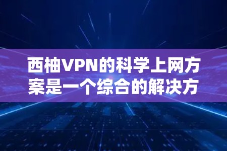 西柚VPN的科学上网方案是一个综合的解决方案,旨在帮助用户绕过网络限制,访问受限的网站。以下是该方案的详细分析和建议 西柚VPN的科学上网方案是一个综合的解决方案,旨在帮助用户绕过网络限制,访问受限的网站。以下是该方案的详细分析和建议