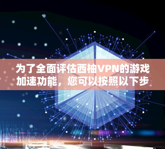 为了全面评估西柚VPN的游戏加速功能，您可以按照以下步骤进行测试