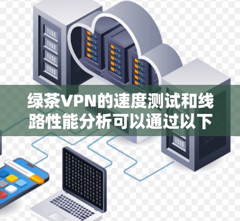 绿茶VPN的速度测试和线路性能分析可以通过以下步骤进行