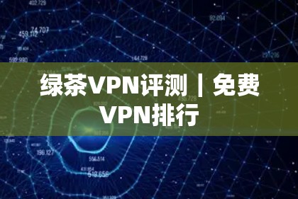 绿茶VPN评测｜免费VPN排行