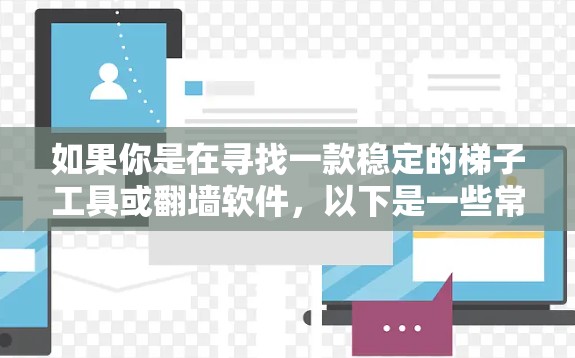 如果你是在寻找一款稳定的梯子工具或翻墙软件，以下是一些常见的翻墙软件和梯子工具的信息，供你参考