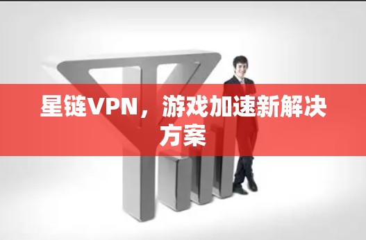 星链VPN，游戏加速新解决方案