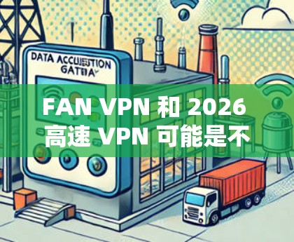FAN VPN 和 2026 高速 VPN 可能是不同的产品,以下是它们的官网入口和下载信息 FAN VPN 和 2026 高速 VPN 可能是不同的产品,以下是它们的官网入口和下载信息