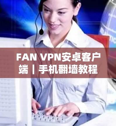 FAN VPN安卓客户端｜手机翻墙教程