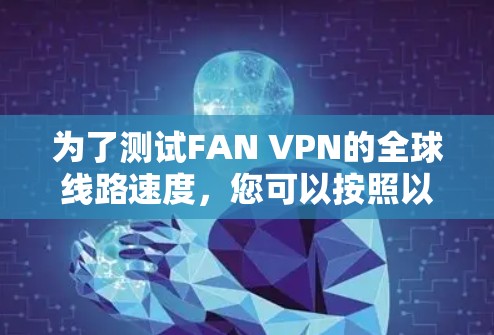 为了测试FAN VPN的全球线路速度，您可以按照以下步骤进行