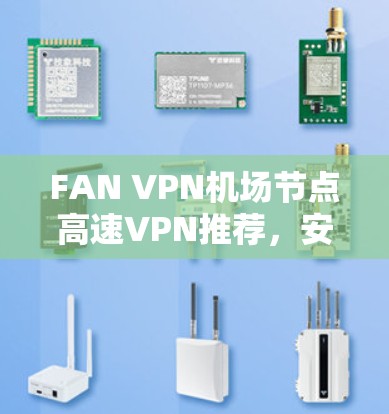 FAN VPN机场节点高速VPN推荐,安全性与性能的双重保障 FAN VPN机场节点高速VPN推荐,安全性与性能的双重保障