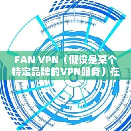 FAN VPN(假设是某个特定品牌的VPN服务)在游戏加速和网络优化方面可以通过以下方式实现 FAN VPN(假设是某个特定品牌的VPN服务)在游戏加速和网络优化方面可以通过以下方式实现