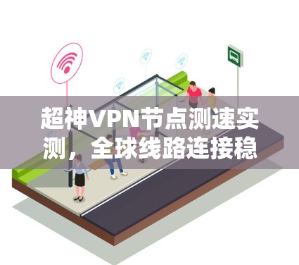 超神VPN节点测速实测，全球线路连接稳定性与速度对比