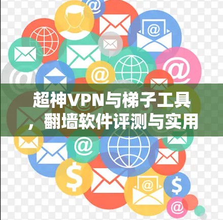 超神VPN与梯子工具,翻墙软件评测与实用指南 超神VPN与梯子工具,翻墙软件评测与实用指南