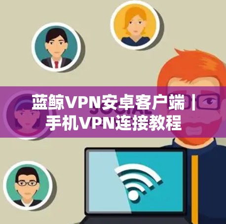 蓝鲸VPN安卓客户端｜手机VPN连接教程