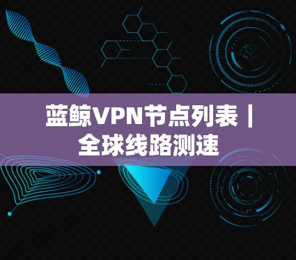 蓝鲸VPN节点列表|全球线路测速 蓝鲸VPN节点列表|全球线路测速