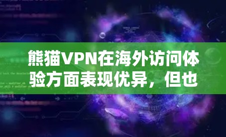熊猫VPN在海外访问体验方面表现优异，但也存在一些挑战。以下是对熊猫VPN科学上网海外访问体验的详细分析