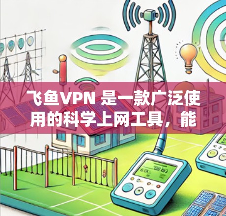 飞鱼VPN 是一款广泛使用的科学上网工具，能够帮助用户绕过网络限制，访问被屏蔽的网站或内容。以下是飞鱼VPN 的海外访问方案，适用于需要访问国外服务器或内容的用户