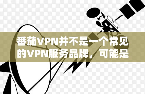 番茄VPN并不是一个常见的VPN服务品牌，可能是一个误解或打字错误。如果您需要寻找VPN服务，请确保使用的是知名且正规的提供商，以确保您的网络安全和隐私