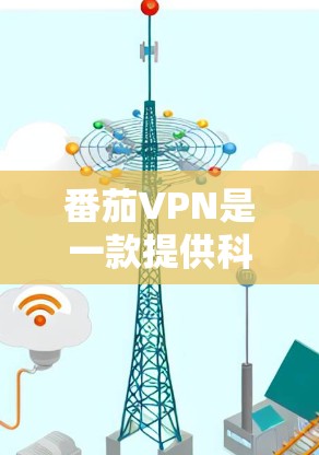 番茄VPN是一款提供科学上网和网络隐私保护的应用,用户可以通过它访问被限制的网站或保护自己的网络活动。以下是使用番茄VPN的基本步骤和常见问题解答 番茄VPN是一款提供科学上网和网络隐私保护的应用,用户可以通过它访问被限制的网站或保护自己的网络活动。以下是使用番茄VPN的基本步骤和常见问题解答