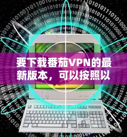 要下载番茄VPN的最新版本,可以按照以下步骤操作 要下载番茄VPN的最新版本,可以按照以下步骤操作