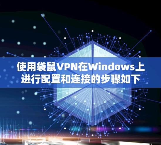 使用袋鼠VPN在Windows上进行配置和连接的步骤如下 使用袋鼠VPN在Windows上进行配置和连接的步骤如下