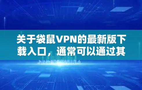 关于袋鼠VPN的最新版下载入口,通常可以通过其官方网站或相关的应用商店获取。不过,由于我无法直接访问具体的下载链接或确认袋鼠VPN的最新版本信息,建议您直接访问其官方网站或通过合法的渠道获取 关于袋鼠VPN的最新版下载入口,通常可以通过其官方网站或相关的应用商店获取。不过,由于我无法直接访问具体的下载链接或确认袋鼠VPN的最新版本信息,建议您直接访问其官方网站或通过合法的渠道获取